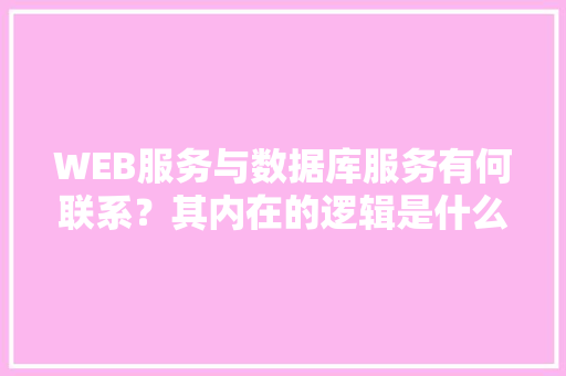 WEB服务与数据库服务有何联系？其内在的逻辑是什么关系「数据库删除view」 SEO教程