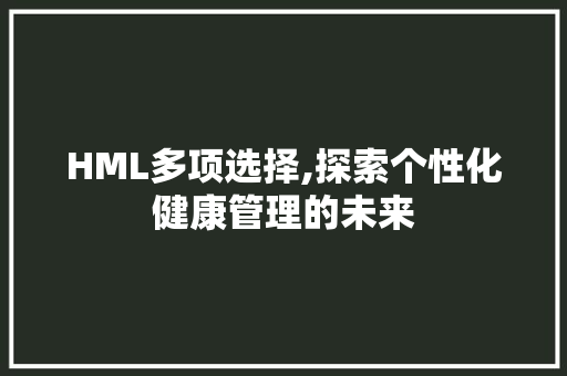 HML多项选择,探索个性化健康管理的未来