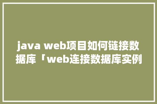 java web项目如何链接数据库「web连接数据库实例有哪些」