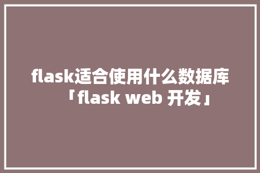 flask适合使用什么数据库「flask web 开发」
