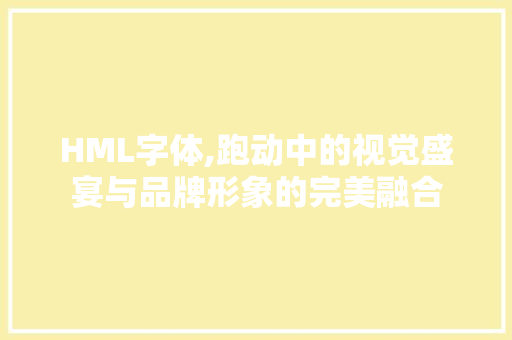 HML字体,跑动中的视觉盛宴与品牌形象的完美融合 HML字体,跑动中的视觉盛宴与品牌形象的完美融合 建站教程