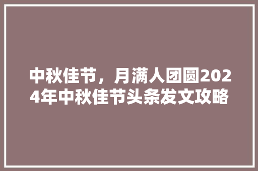 中秋佳节，月满人团圆2024年中秋佳节头条发文攻略 Web前端
