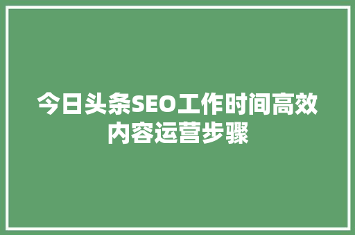 今日头条SEO工作时间高效内容运营步骤 Web前端