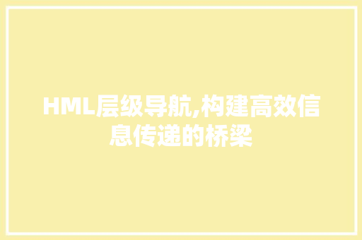 HML层级导航,构建高效信息传递的桥梁 HML层级导航,构建高效信息传递的桥梁 SEO教程