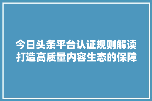 今日头条平台认证规则解读打造高质量内容生态的保障 SEO教程