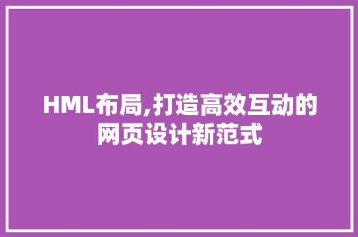 HML布局,打造高效互动的网页设计新范式