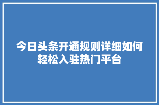 今日头条开通规则详细如何轻松入驻热门平台 Web前端