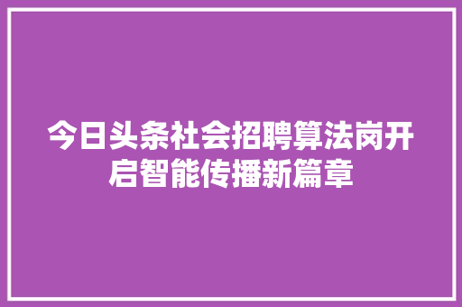 今日头条社会招聘算法岗开启智能传播新篇章