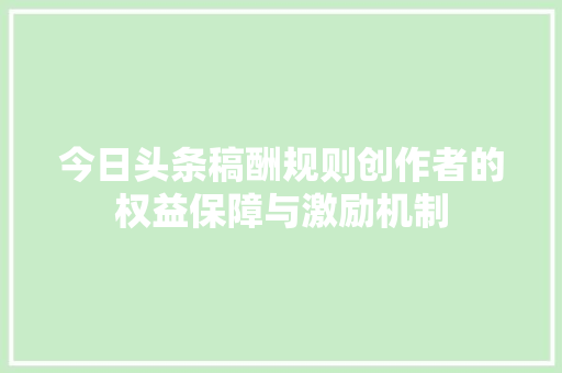 今日头条稿酬规则创作者的权益保障与激励机制