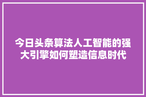 今日头条算法人工智能的强大引擎如何塑造信息时代 WordPress教程