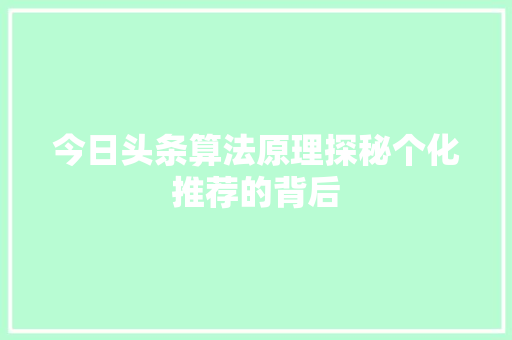 今日头条算法原理探秘个化推荐的背后 Web前端