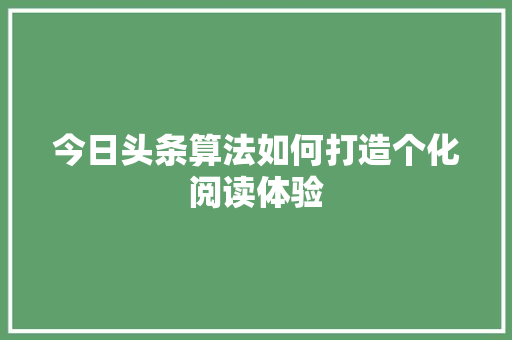 今日头条算法如何打造个化阅读体验 SEO教程