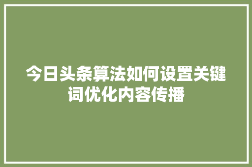 今日头条算法如何设置关键词优化内容传播