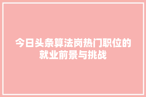今日头条算法岗热门职位的就业前景与挑战