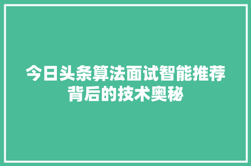 今日头条算法面试智能推荐背后的技术奥秘
