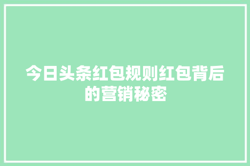 今日头条红包规则红包背后的营销秘密 Web前端