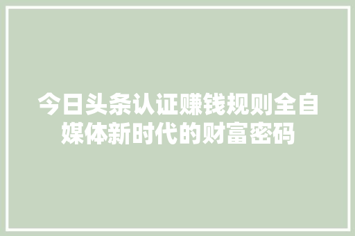 今日头条认证赚钱规则全自媒体新时代的财富密码 友链在线
