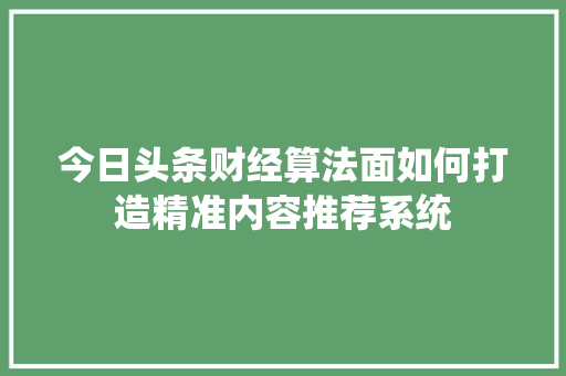 今日头条财经算法面如何打造精准内容推荐系统 Web前端
