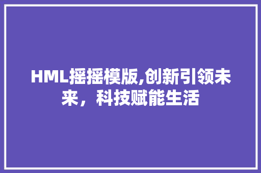 HML摇摇模版,创新引领未来，科技赋能生活