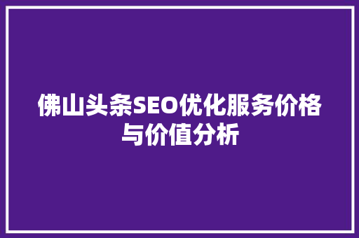 佛山头条SEO优化服务价格与价值分析 Web前端