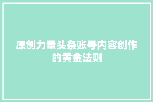 原创力量头条账号内容创作的黄金法则