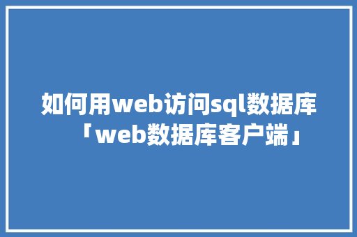 如何用web访问sql数据库「web数据库客户端」 友链在线