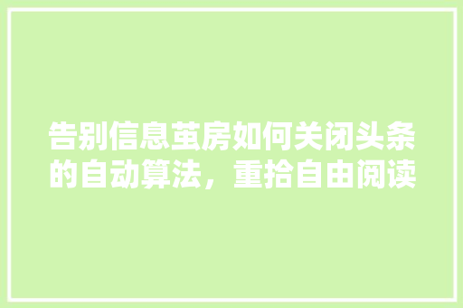 告别信息茧房如何关闭头条的自动算法，重拾自由阅读之旅