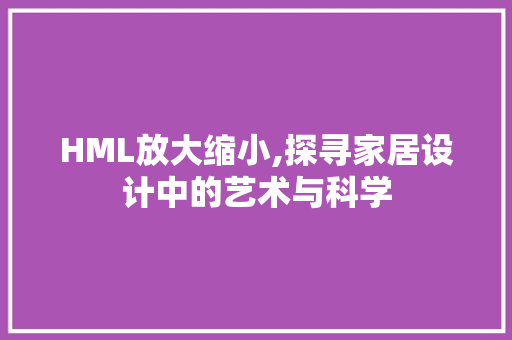 HML放大缩小,探寻家居设计中的艺术与科学