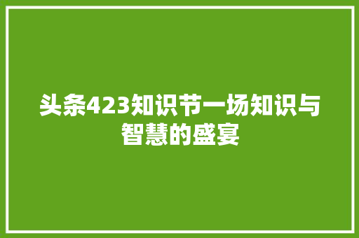头条423知识节一场知识与智慧的盛宴
