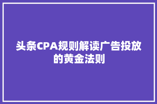头条CPA规则解读广告投放的黄金法则 建站教程