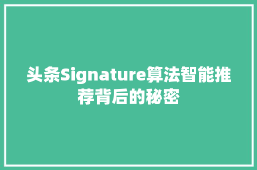 头条Signature算法智能推荐背后的秘密