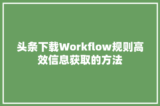头条下载Workflow规则高效信息获取的方法