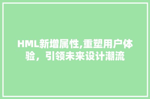HML新增属性,重塑用户体验，引领未来设计潮流