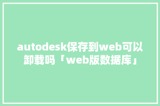 autodesk保存到web可以卸载吗「web版数据库」 SEO教程