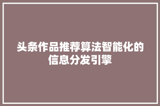 头条作品推荐算法智能化的信息分发引擎