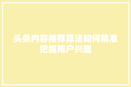头条内容推荐算法如何精准把握用户兴趣 服务器/数据库