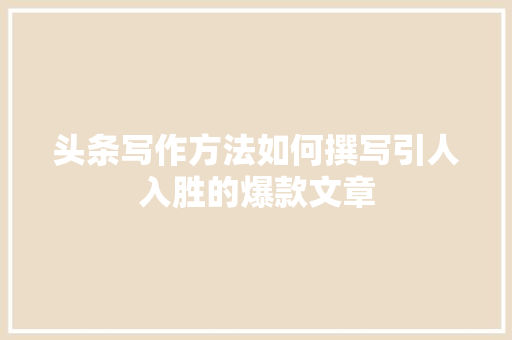 头条写作方法如何撰写引人入胜的爆款文章 Web前端