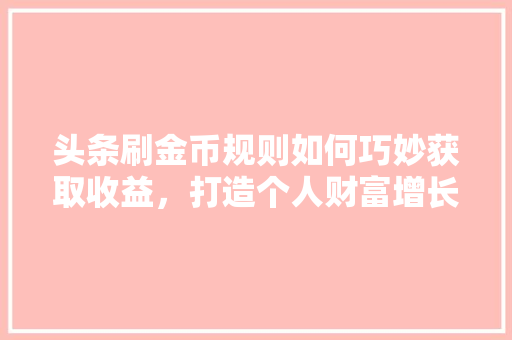 头条刷金币规则如何巧妙获取收益，打造个人财富增长新引擎