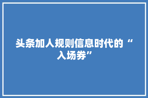 头条加人规则信息时代的“入场券”