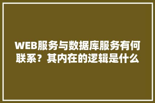 WEB服务与数据库服务有何联系？其内在的逻辑是什么关系「web数据库课程设计」