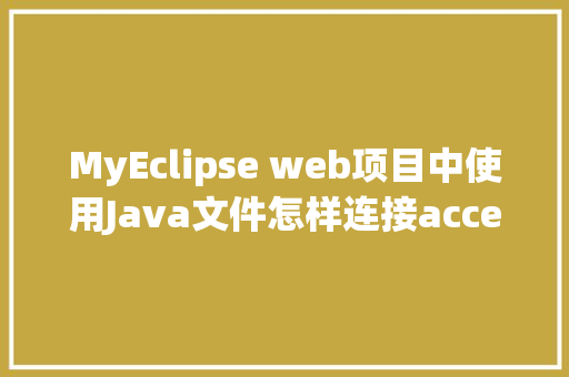 MyEclipse web项目中使用Java文件怎样连接accesss数据库「web网站访问数据库吗安全吗」 服务器/数据库