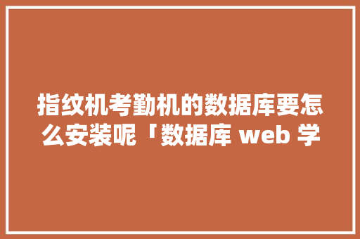指纹机考勤机的数据库要怎么安装呢「数据库 web 学生考勤系统怎么做」 服务器/数据库