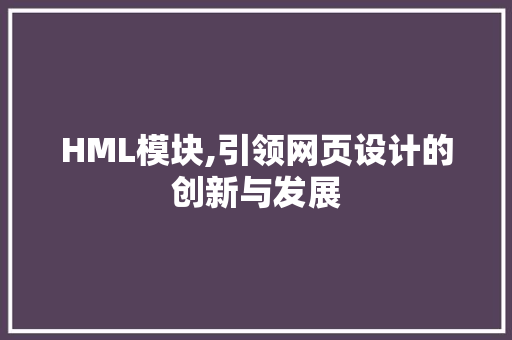 HML模块,引领网页设计的创新与发展 HML模块,引领网页设计的创新与发展 SEO教程