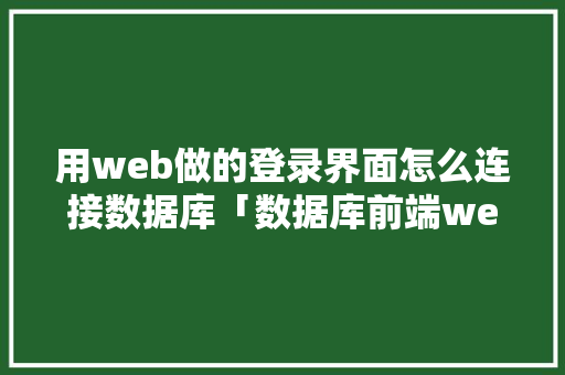 用web做的登录界面怎么连接数据库「数据库前端web连接数据库是什么」 建站教程