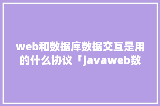 web和数据库数据交互是用的什么协议「javaweb数据库设计」 建站教程