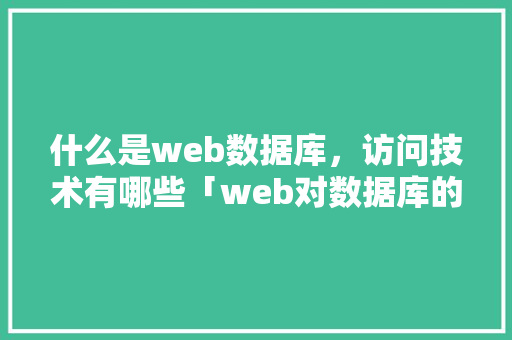 什么是web数据库，访问技术有哪些「web对数据库的查询」
