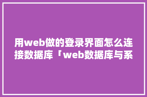 用web做的登录界面怎么连接数据库「web数据库与系统连接方法」