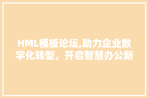 HML模板论坛,助力企业数字化转型，开启智慧办公新时代 HML模板论坛,助力企业数字化转型，开启智慧办公新时代 建站教程