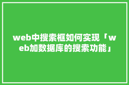 web中搜索框如何实现「web加数据库的搜索功能」