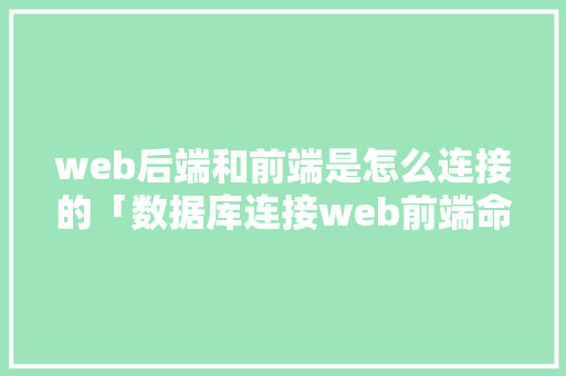 web后端和前端是怎么连接的「数据库连接web前端命令」